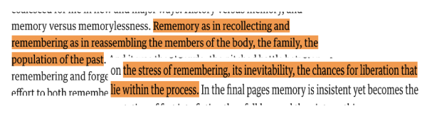 Image of overlapping texts, which read as follows: "...Rememory as in recollecting and remembering as in reassembling the members of the body, the family, the population of the past...the stress of remembering, its inevitability, the changes for liberation that...lie within the process..."
